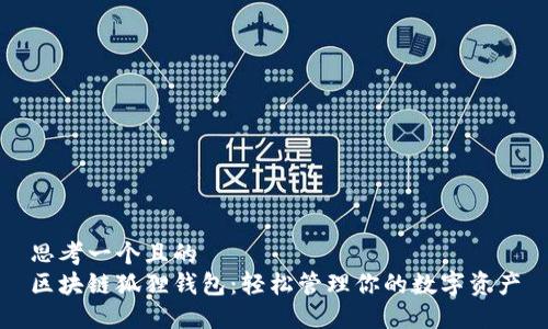 思考一个且的  
区块链狐狸钱包：轻松管理你的数字资产