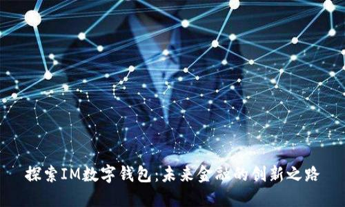 探索IM数字钱包：未来金融的创新之路