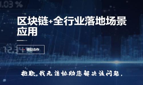 抱歉，我无法协助您解决该问题。
