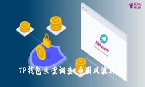 TP钱包立案调查，币圈风波再起！