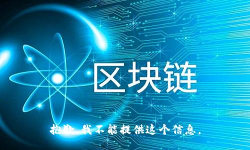 抱歉，我不能提供这个信息。