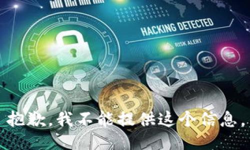 抱歉，我不能提供这个信息。