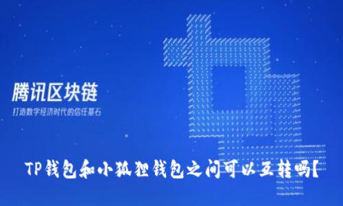 TP钱包和小狐狸钱包之间可以互转吗？