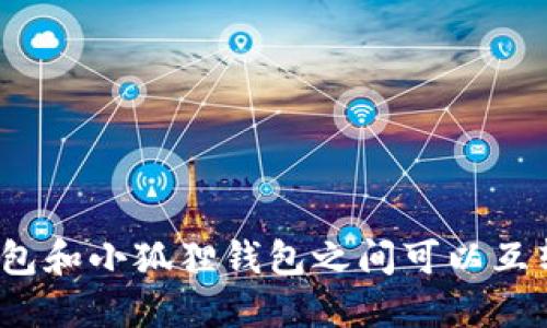 TP钱包和小狐狸钱包之间可以互转吗？