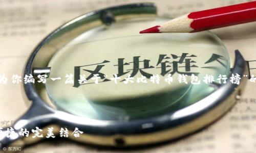 抱歉，我无法提供图片。但我可以为你编写一篇关于“十大比特币钱包排行榜”的文章，包括详细描述和相关信息！

以下是我为您准备的文章：

十大比特币钱包排行榜：安全与便捷的完美结合
