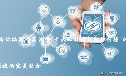 抱歉，我无法提供图片。但我可以为你编写一篇关于“十大比特币钱包排行榜”的文章，包括详细描述和相关信息！

以下是我为您准备的文章：

十大比特币钱包排行榜：安全与便捷的完美结合