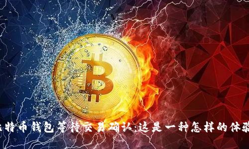 比特币钱包等待交易确认：这是一种怎样的体验？